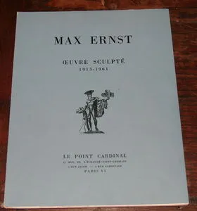 . Max Ernst. Oeuvre sculpt&eacute;. 1913-1961