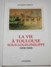 ARLET (Jacques). La vie &agrave; Toulouse sous Louis-Philippe (1830-1848)