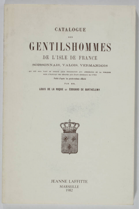 LA ROQUE (Louis de la) et BARTHELEMY (Edoaurd). Catalogue des gentilshommes de l'Isle de France, Soissonnais, Valois, Vermandois qui ont pris part ou envoyé leur procuration aux assemblées de la noblesse pour l'élection des députés aux état généraux de 1789. Publié d'après les procès-verbaux officiels par MM. Louis de La Roque et Edouard de Barthélémy, livre rare du XXe siècle