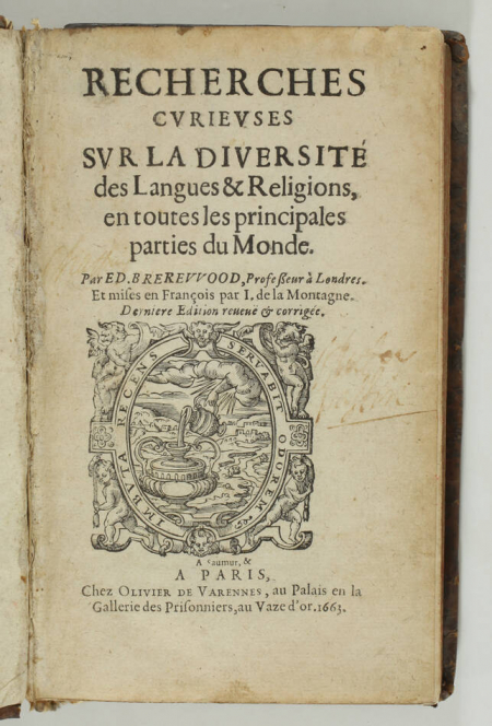 BREREWOOD (Edward).. Recherches curieuses sur la diversité des langues et religions en toutes les principales parties du Monde. Par Ed. Brerevvoud, professeur à Londres. Et mises en françois par I. de la Montagne. Dernière édition reveüe et corrigée