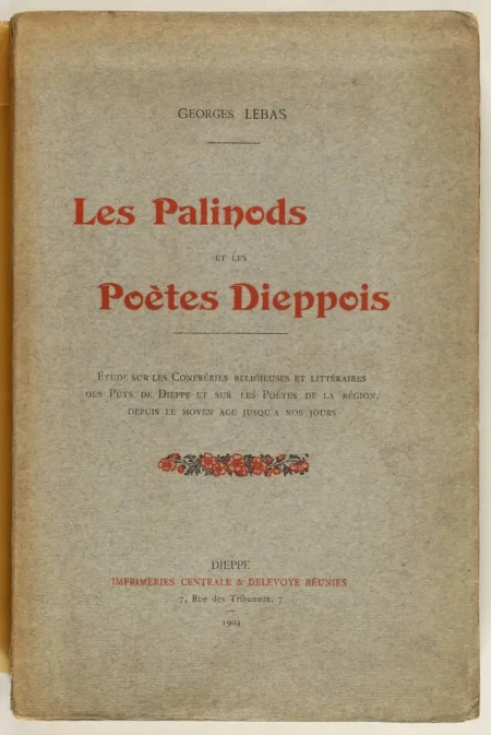 LEBAS (Georges). Les palinods et les po&egrave;tes dieppois. Etude sur les confr&eacute;ries religieuses et litt&eacute;raires des Puys de Dieppe et sur les po&egrave;tes de la r&eacute;gion, depuis le moyen &acirc;ge jusqu'&agrave; nos jours