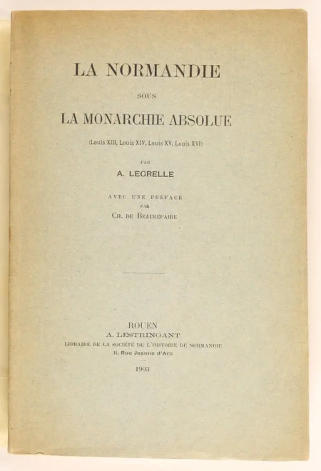LEGRELLE (A.). La Normandie sous la Monarchie absolue (Louis XIII, Louis XIV, Louis XV, Louis XVI)