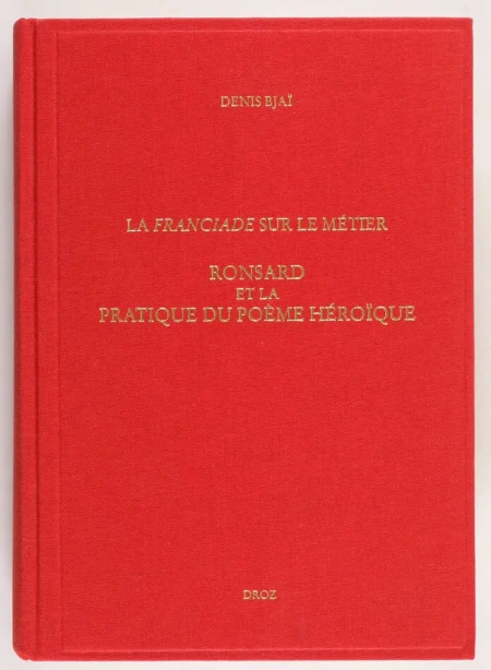 BJAI (Denis). La Franciade sur le métier. Ronsard et la pratique du poème héroïque, livre rare du XXIe siècle