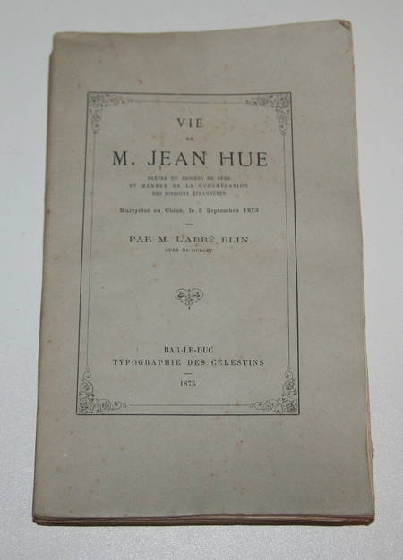 BLIN (Abbé, curé de Durcet). Vie de M. Jean Hue, prêtre du diocèse de Séez et membre de la congrégation des missions étrangères. Martyrisé en Chine, le 5 septembre 1873, livre rare du XIXe siècle