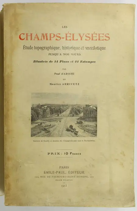 ARISTE (Paul d') et ARRIVETZ (Maurice). Les Champs-Elysées. Etude topographique, historique et anecdotique jusqu'à nos jours.  Place de la concorde - Cours la reine - Jardin des Champs-Elysées - Le cirque d'été - Folies-Marigny - Cafés-concerts - La rue Boissy-d'Anglas - L'avenue Gabriel - Le faubourg Saint-Honoré - L'Elysée - Avenues d'Antin et Montaigne - Bal Mabille - Quartier François Ier - Le rond-point - Le Colisée - L'Avenue des Champs-Elysées et la place de l'Etoile, livre rare du XXe siècle