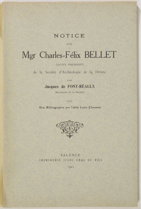 FONT-REAULX (Jacques de). Notice sur Mgr Charles-Félix Bellet, ancien président de la Société d'Archéologie de la Drôme, par Jacques de Font-Réault, avec une bibliographie par l'abbé Louis Chavanet, livre rare du XXe siècle