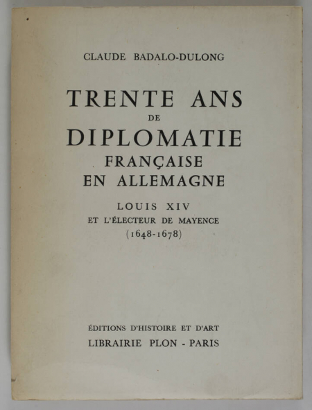 BADALO-DULONG (Claude). Trente ans de diplomatie française en Allemagne. Louis XIV et l'électeur de Mayence (1648-1678), livre rare du XXe siècle